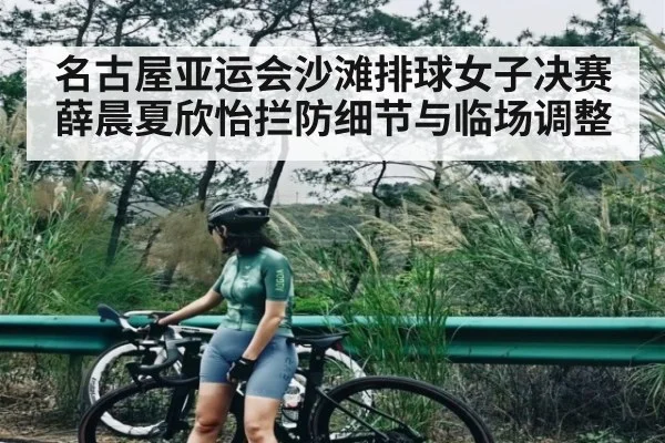 名古屋亚运会沙滩排球女子决赛薛晨夏欣怡拦防细节与临场调整
